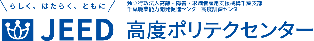 らしく、はたらく、ともに JEED 独立行政法人高齢・障害・求職者雇用支援機構千葉支部千葉職業能力開発促進センター高度訓練センター 高度ポリテクセンター
