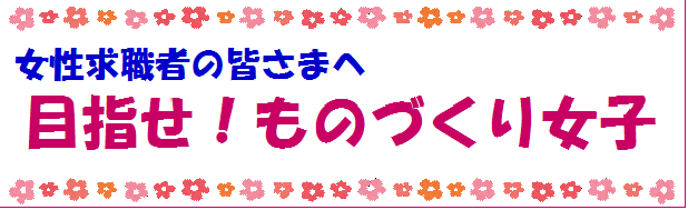 女性求職者の皆さまへ 目指せ！ものづくり女子（別ウィンドウで開きます）